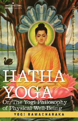 Hatha Yoga Or, the Yogi Philosophy of Physical Well-Being by Ramacharaka, Yogi Ramacharaka