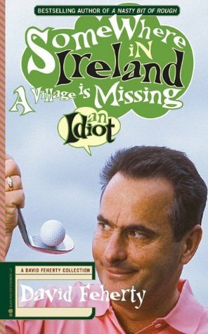 Somewhere in Ireland, A Village is Missing an Idiot: A David Feherty Collection by Shawn Coyne, David Feherty