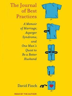 The Journal of Best Practices: A Memoir of Marriage, Asperger Syndrome, and One Man's Quest to Be a Better Husband by David Finch