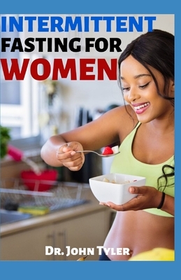 Intermittent Fasting for Women: Basic step-by-step guide to permanent and fast weight loss, in the easy and scientific way. The self cleansing process by John Tyler