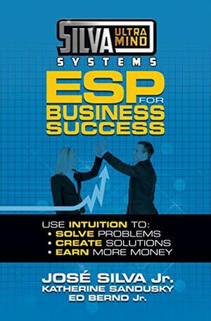 Silva Ultramind Systems ESP for Business Success: Use Intuition to: Solve Problems, Create Solutions, Earn More Money by Jose Silva Jr., Katherine Sandusky, Ed Bernd Jr.