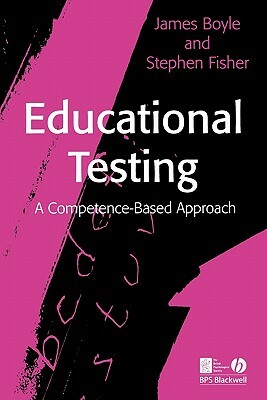 Educational Testing: A Competence-Based Approach by James Boyle, Stephen Fisher