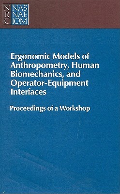 Ergonomic Models of Anthropometry, Human Biomechanics and Operator-Equipment Interfaces: Proceedings of a Workshop by Board on Human-Systems Integration, Division of Behavioral and Social Scienc, National Research Council