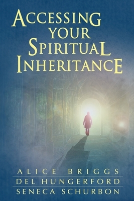 Accessing Your Spiritual Inheritance by Seneca Schurbon, Del Hungerford, Alice a. Briggs