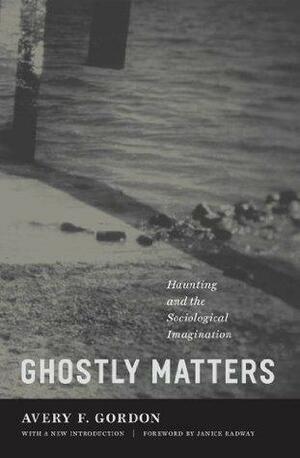 Ghostly Matters: Haunting And The Sociological Imagination by Avery F. Gordon