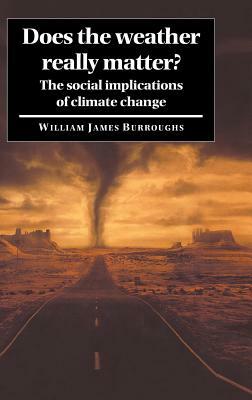 Does the Weather Really Matter?: The Social Implications of Climate Change by William James Burroughs
