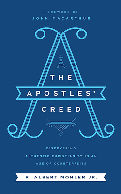 The Apostles' Creed: Discovering Authentic Christianity in an Age of Counterfeits by R. Albert Mohler