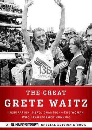 The Great Grete Waitz: Inspiration, Hero, Champion--The Woman Who Transformed Running by Runner's World