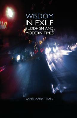 Wisdom in Exile: Buddhism and Modern Times by Jampa Thaye