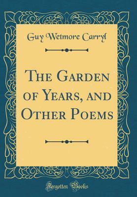 The Garden of Years, and Other Poems by Guy Wetmore Carryl