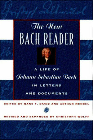 The New Bach Reader: A Life of Johann Sebastian Bach in Letters and Documents by Arthur Mendel, Christoph Wolff, Hans T. David