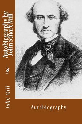 Autobiography by John Stuart Mill: Autobiography by John Stuart Mill