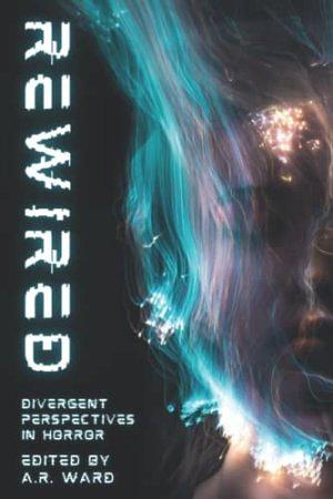 Rewired: Divergent Perspectives in Horror by A.R. Ward