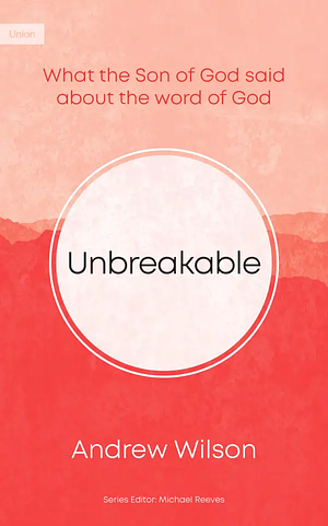 Unbreakable: What the Son of God Said About the Word of God by Andrew Wilson