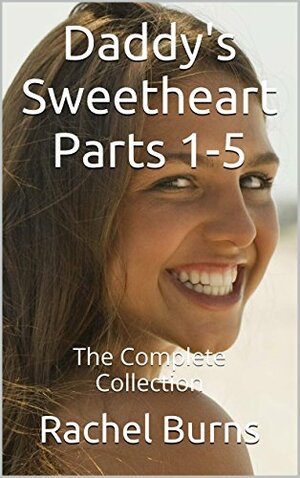 Daddy's Sweetheart Parts 1-5: The Complete Collection by Rachel Burns