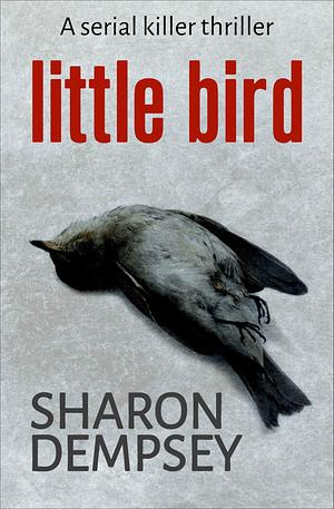 Little Bird: A Serial Killer Thriller by Sharon Dempsey, Sharon Dempsey