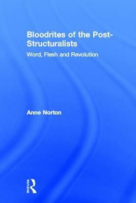 Bloodrites of the Post-Structuralists: Word Flesh and Revolution by Anne Norton