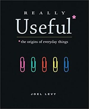 Really Useful: The Origins of Everyday Things by Joel Levy