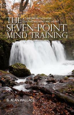 The Seven-Point Mind Training: A Tibetan Method for Cultivating Mind and Heart by B. Alan Wallace