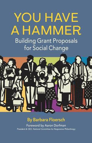 You Have a Hammer: Building Grant Proposals for Social Change by Barbara Floersch, Aaron Dorfman