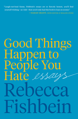 Good Things Happen to People You Hate: Essays by Rebecca Fishbein