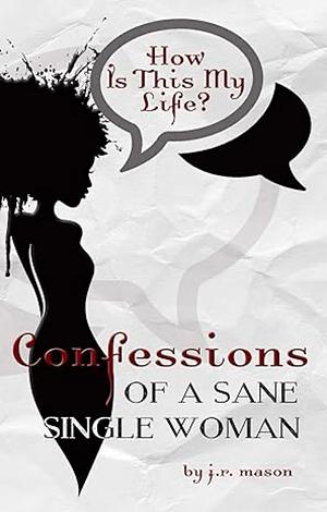 How Is This My Life: Confessions of a Sane Single Woman by J.R. Mason