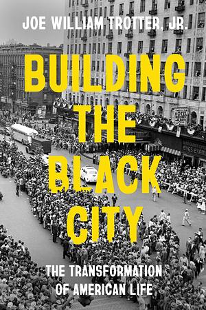 Building the Black City: The Transformation of American Life by Joe William Trotter