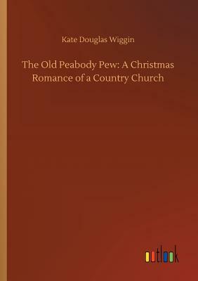 The Old Peabody Pew: A Christmas Romance of a Country Church by Kate Douglas Wiggin