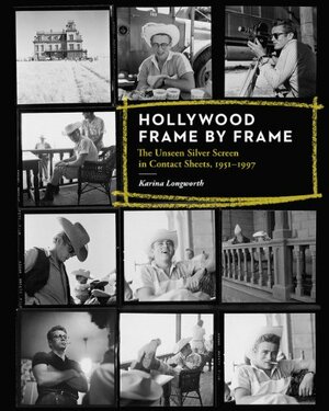 Hollywood Frame by Frame: The Unseen Silver Screen in Contact Sheets, 1951-1997 by Karina Longworth