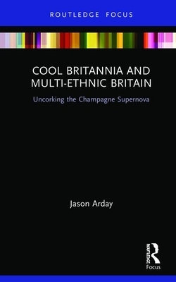 Cool Britannia and Multi-Ethnic Britain: Uncorking the Champagne Supernova by Jason Arday