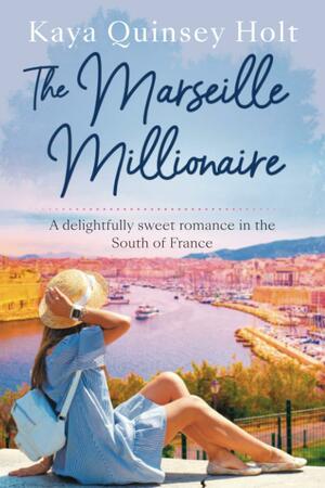 The Marseille Millionaire: A Delightfully Sweet Romance in the South of France by Kaya Quinsey Holt