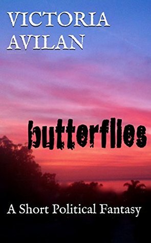 Butterflies: A Short Political Fantasy by Victoria Avilan