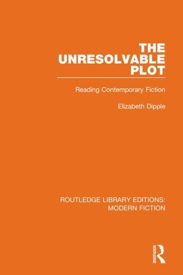 The Unresolvable Plot: Reading Contemporary Fiction by Elizabeth Dipple