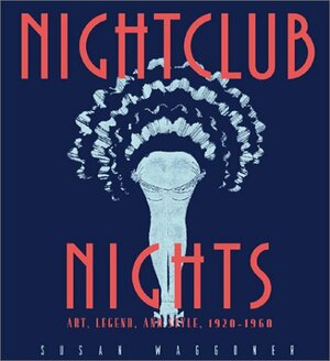 Nightclub Nights: Art, Legend, and Style 1920-1960 by Susan Waggoner