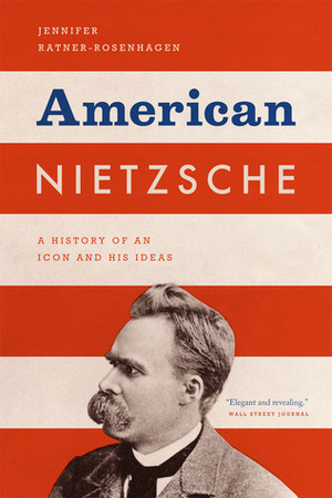 American Nietzsche: A History of an Icon and His Ideas by Jennifer Ratner-Rosenhagen