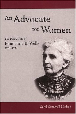 An Advocate for Women: The Public Life of Emmeline B. Wells, 1870-1920 by Carol Cornwall Madsen