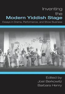 Inventing the Modern Yiddish Stage: Essays in Drama, Performance, and Show Business by Joel Berkowitz, Barbara Henry