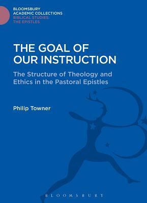 The Goal of Our Instruction: The Structure of Theology and Ethics in the Pastoral Epistles by Philip Towner