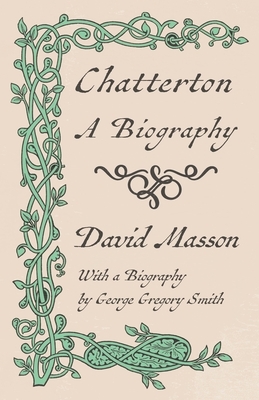 Chatterton - A Biography: With a Biography by George Gregory Smith by David Masson