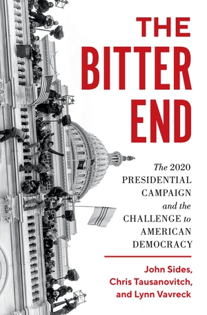 The Bitter End: The 2020 Presidential Campaign and the Challenge to American Democracy by Chris Tausanovitch, Lynn Vavreck, John Sides