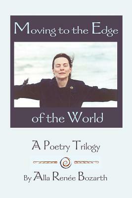 Moving to the Edge of the World: A Poetry Trilogy by Alla Renee Bozarth