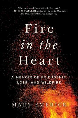 Fire in the Heart: A Memoir of Friendship, Loss, and Wildfire by Mary Emerick