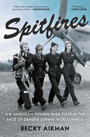 Spitfires: The American Women Who Flew in the Face of Danger During World War II by Becky Aikman