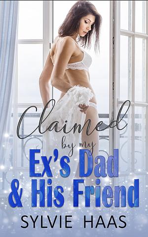 Claimed by my Ex's Dad & His Friend by Sylvie Haas