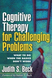 Cognitive Therapy for Challenging Problems: What to Do When the Basics Don't Work by Judith S. Beck