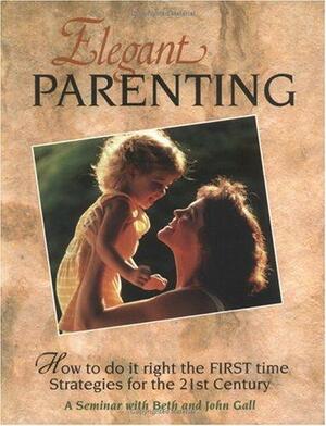 Elegant Parenting: Strategies for the Twenty-First Century by John Gall, Beth Gall