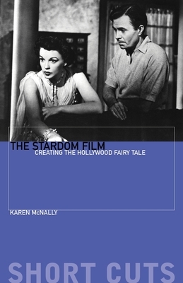 The Stardom Film: Creating the Hollywood Fairy Tale by Karen McNally