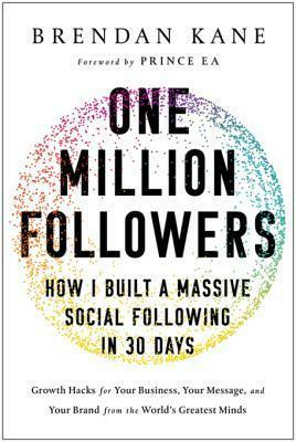 One Million Followers: How I Built a Massive Social Following in 30 Days: Growth Hacks for Your Business, Your Message, and Your Brand from the World's Greatest Minds by Brendan Kane, Brendan Kane
