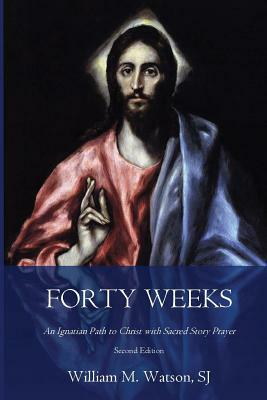 Forty Weeks: An Ignatian Path to Christ with Sacred Story Prayer (Classical Art Second Edition) by William Watson S. J.