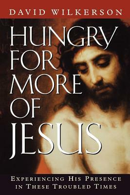 Hungry for More of Jesus: Experiencing His Presence in These Troubled Times by David Wilkerson